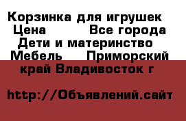 Корзинка для игрушек › Цена ­ 300 - Все города Дети и материнство » Мебель   . Приморский край,Владивосток г.